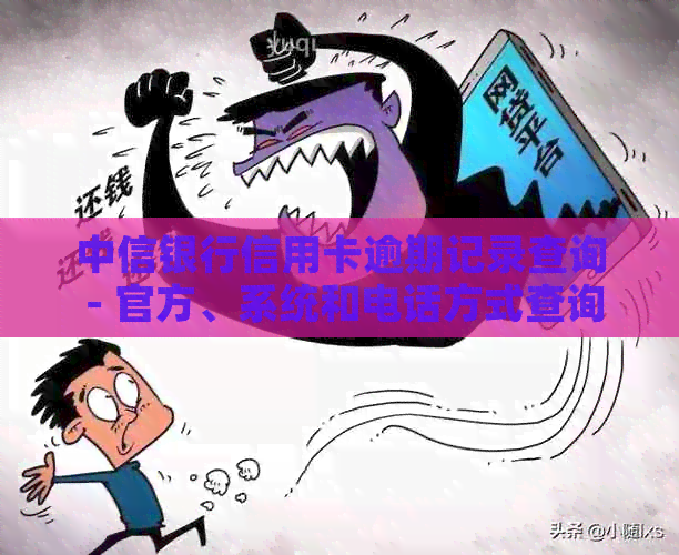 中信银行信用卡逾期记录查询 - 官方、系统和电话方式查询信用卡逾期记录