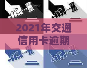 2021年交通信用卡逾期新法规：解读、处理和协商还款方法