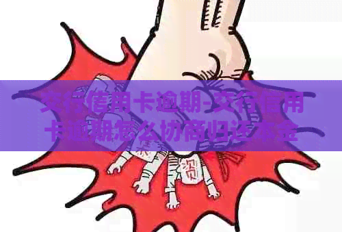 交行信用卡逾期-交行信用卡逾期怎么协商归还本金-交通银信用卡逾期如何协商还款?
