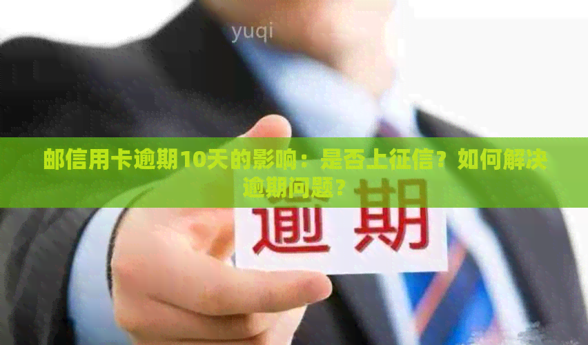 邮信用卡逾期10天的影响：是否上？如何解决逾期问题？
