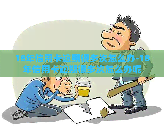 18年信用卡逾期很多次怎么办-18年信用卡逾期很多次怎么办呢