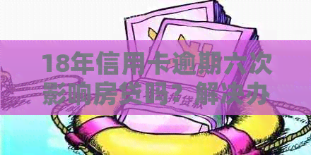 18年信用卡逾期六次影响房贷吗？解决办法在这里！