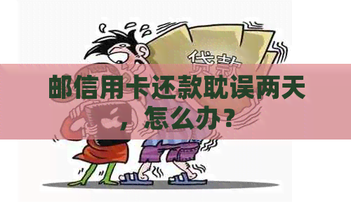 邮信用卡还款耽误两天，怎么办？
