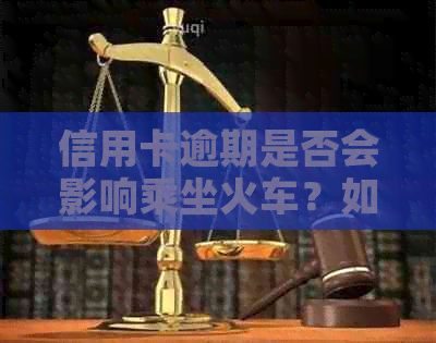 信用卡逾期是否会影响乘坐火车？如何解决信用卡逾期问题以免影响出行？