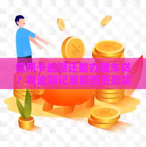 信用卡逾期还能办理车贷？有逾期记录能否贷款买车？