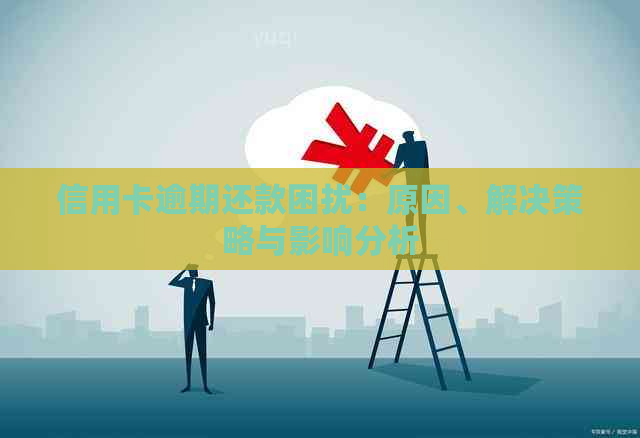 信用卡逾期还款困扰：原因、解决策略与影响分析