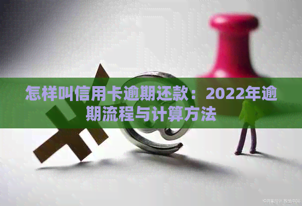 怎样叫信用卡逾期还款：2022年逾期流程与计算方法