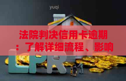 法院判决信用卡逾期：了解详细流程、影响及解决方案