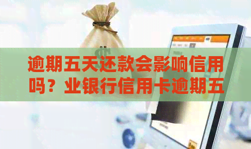 逾期五天还款会影响信用吗？业银行信用卡逾期五天会有什么影响？