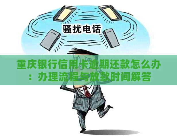 重庆银行信用卡逾期还款怎么办：办理流程与放款时间解答