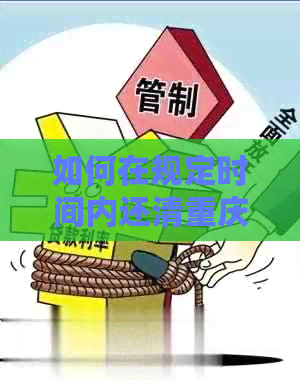 如何在规定时间内还清重庆银行信用卡逾期款项：实用指南与建议