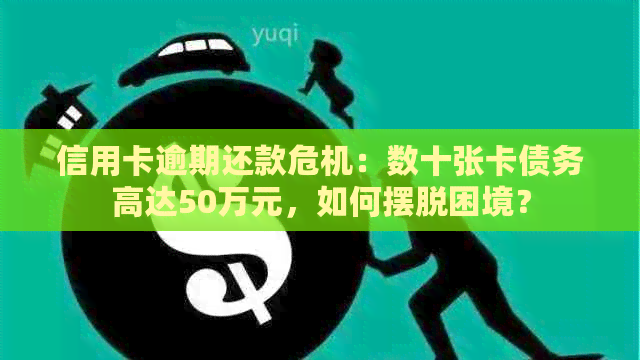 信用卡逾期还款危机：数十张卡债务高达50万元，如何摆脱困境？