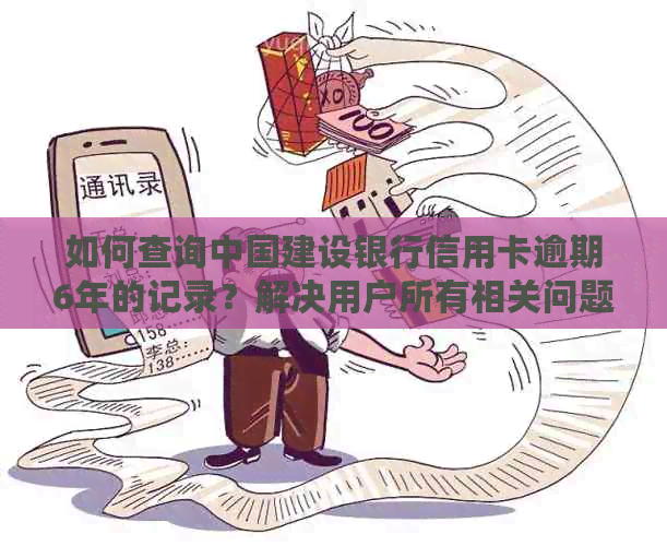 如何查询中国建设银行信用卡逾期6年的记录？解决用户所有相关问题