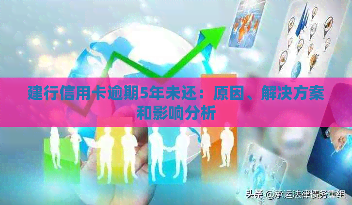 建行信用卡逾期5年未还：原因、解决方案和影响分析