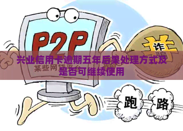 兴业信用卡逾期五年后果处理方式及是否可继续使用