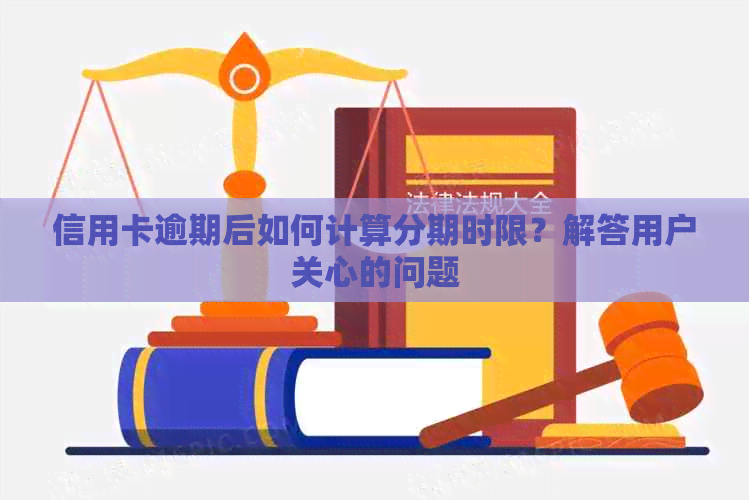 信用卡逾期后如何计算分期时限？解答用户关心的问题