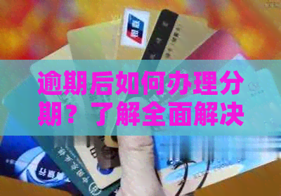 逾期后如何办理分期？了解全面解决方案和步骤，避免影响信用记录