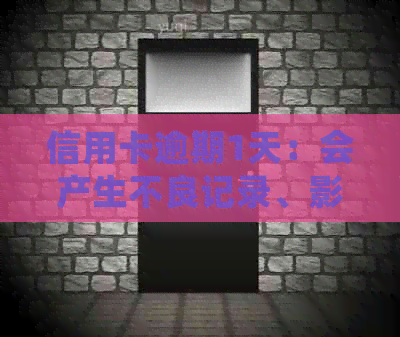 信用卡逾期1天：会产生不良记录、影响并产生利息吗？