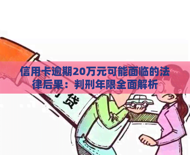 信用卡逾期20万元可能面临的法律后果：判刑年限全面解析