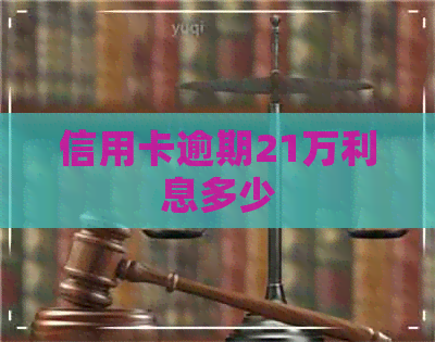 信用卡逾期21万利息多少