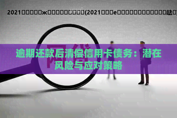 逾期还款后清偿信用卡债务：潜在风险与应对策略