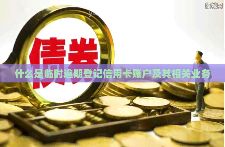什么是临时逾期登记信用卡账户及其相关业务