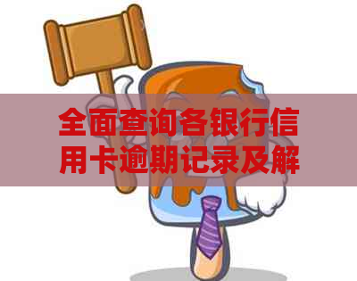 全面查询各银行信用卡逾期记录及解决方案，解答用户关于信用不良的疑虑