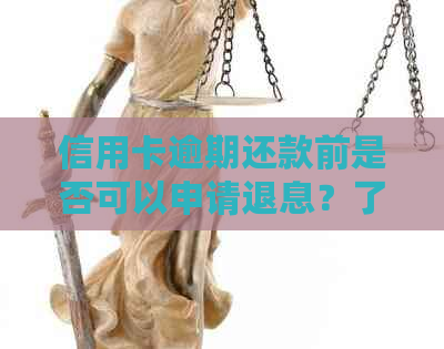 信用卡逾期还款前是否可以申请退息？了解退息政策和操作步骤