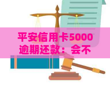 平安信用卡5000逾期还款：会不会有人员上门？