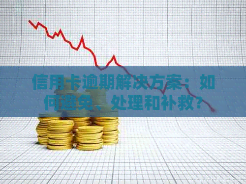信用卡逾期解决方案：如何避免、处理和补救？