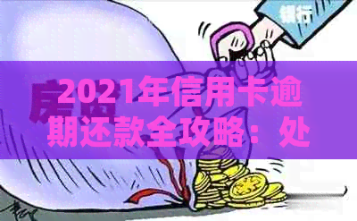 2021年信用卡逾期还款全攻略：处理步骤、影响与解决方案一文解析