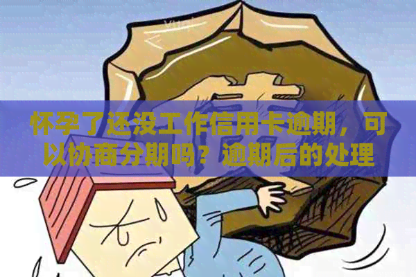 怀孕了还没工作信用卡逾期，可以协商分期吗？逾期后的处理方式有哪些？