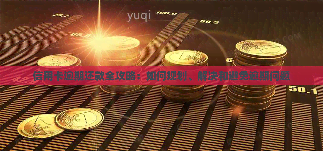 信用卡逾期还款全攻略：如何规划、解决和避免逾期问题