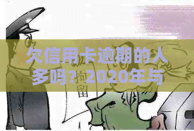 欠信用卡逾期的人多吗？2020年与XXXX年信用卡逾期现象统计数据揭示了什么？