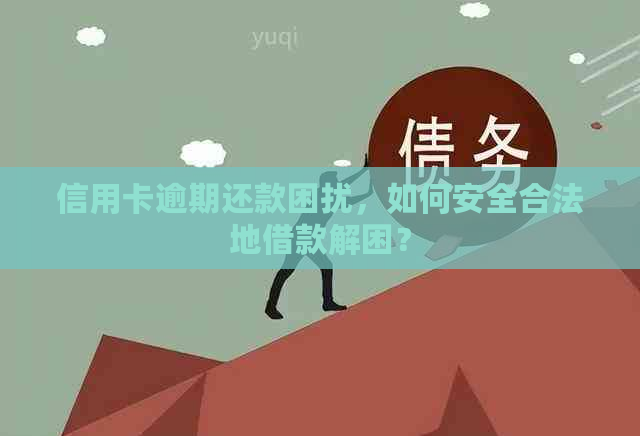 信用卡逾期还款困扰，如何安全合法地借款解困？