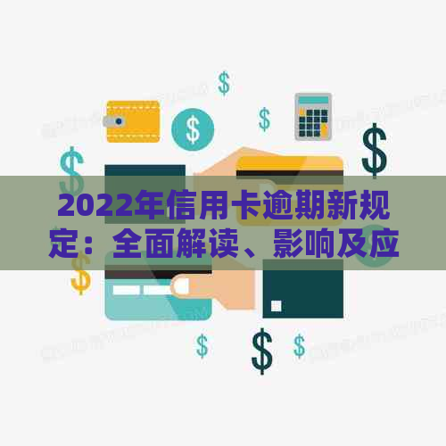 2022年信用卡逾期新规定：全面解读、影响及应对策略，助您避免逾期困扰
