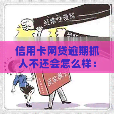 信用卡网贷逾期抓人不还会怎么样：处理方式、后果及建议