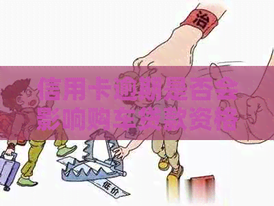 信用卡逾期是否会影响购车贷款资格？