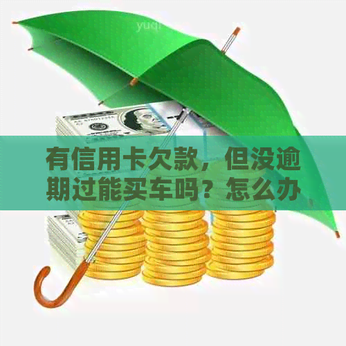 有信用卡欠款，但没逾期过能买车吗？怎么办？