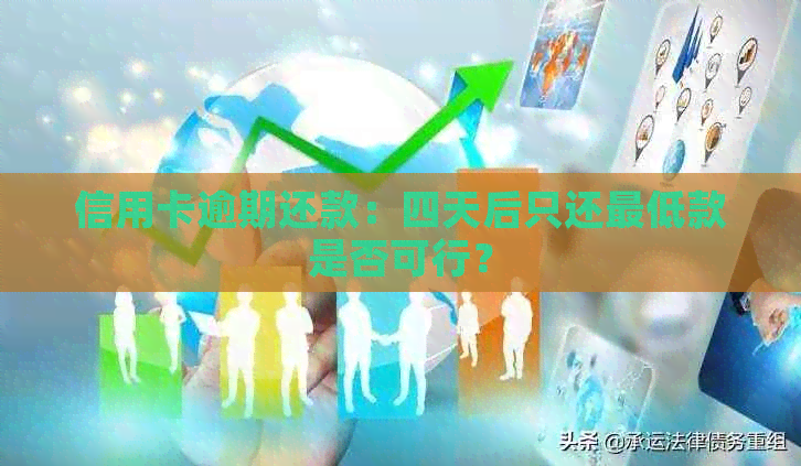信用卡逾期还款：四天后只还更低款是否可行？