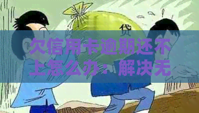欠信用卡逾期还不上怎么办：解决无助与后果