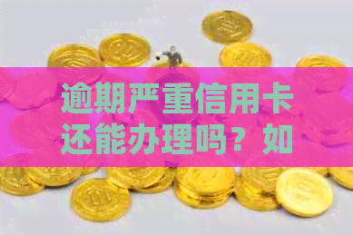 逾期严重信用卡还能办理吗？如何解决逾期问题并成功申请信用卡？