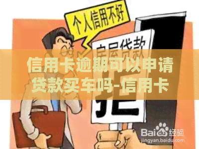 信用卡逾期可以申请贷款买车吗-信用卡逾期可以申请贷款买车吗知乎