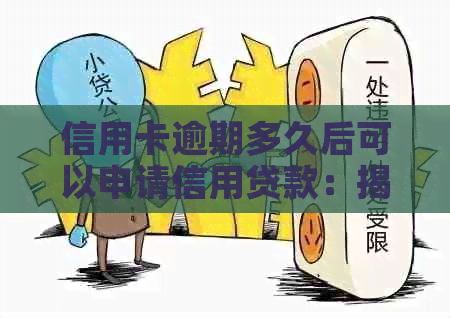 信用卡逾期多久后可以申请信用贷款：揭秘还款期限与黑名单影响