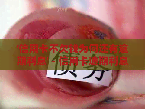 '信用卡不欠钱为何还有逾期利息' - 信用卡逾期利息产生原因解析