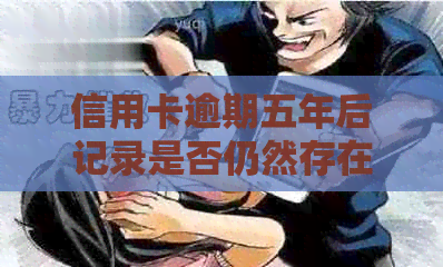 信用卡逾期五年后记录是否仍然存在：揭秘信用修复的关键因素