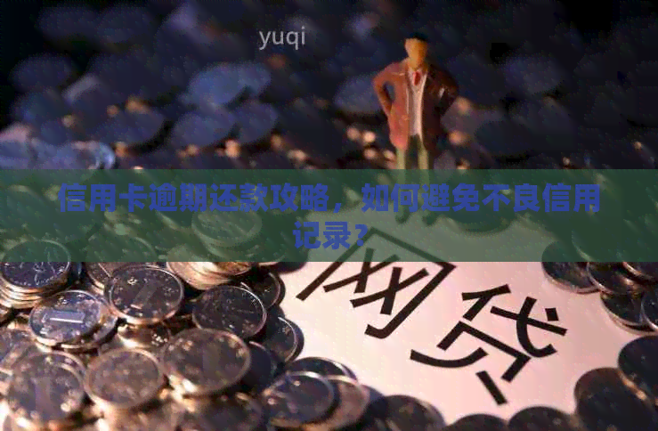 信用卡逾期还款攻略，如何避免不良信用记录？