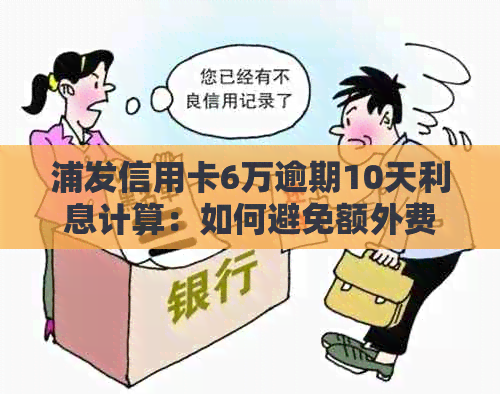 浦发信用卡6万逾期10天利息计算：如何避免额外费用？