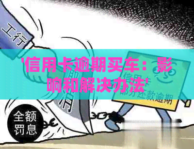 '信用卡逾期买车：影响和解决办法'