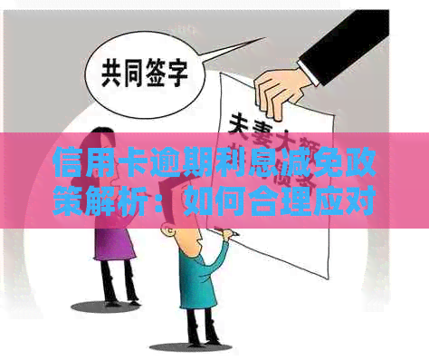信用卡逾期利息减免政策解析：如何合理应对逾期产生的高额利息费用？